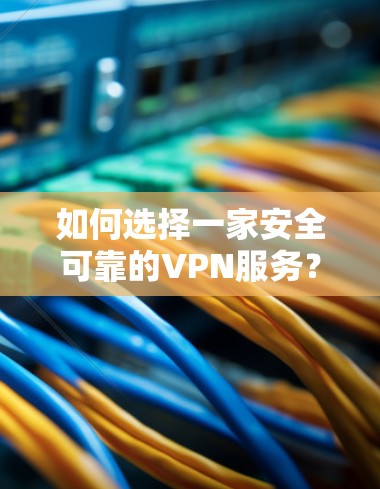 如何选择一家安全可靠的VPN服务？