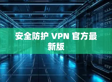 安全防护 VPN 官方最新版