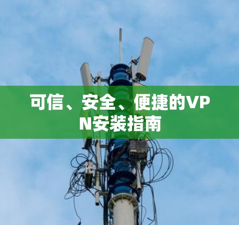 可信、安全、便捷的VPN安装指南