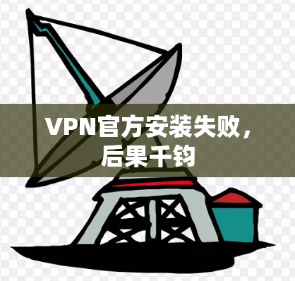 VPN官方安装失败，后果千钧