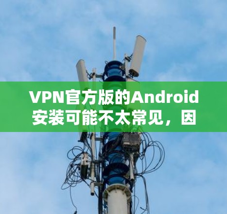 VPN官方版的Android安装可能不太常见，因为大多数VPN都是通过Web端或手机客户端直接安装。以下是关于VPN官方版的Android安装的建议