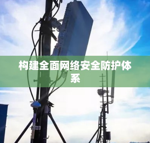 构建全面网络安全防护体系