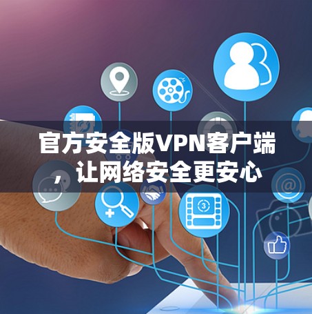 官方安全版VPN客户端，让网络安全更安心