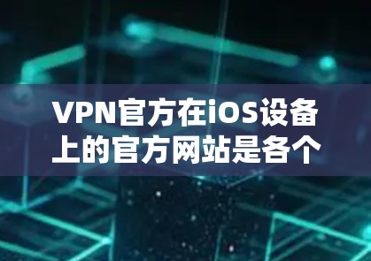 VPN官方在iOS设备上的官方网站是各个VPN平台独立的网站，如ProtonVPN、NordVPN等。以下是这些平台的官网链接