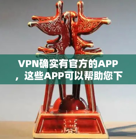 VPN确实有官方的APP，这些APP可以帮助您下载并安装VPN服务。以下是几个常见的VPN官方APP入口