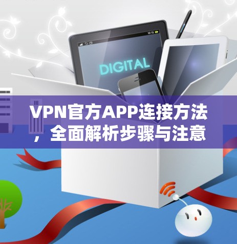 VPN官方APP连接方法，全面解析步骤与注意事项