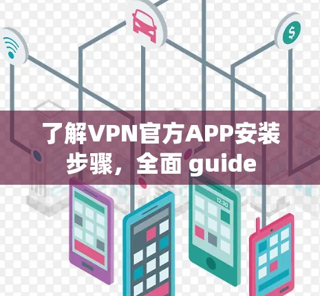 了解VPN官方APP安装步骤，全面 guide