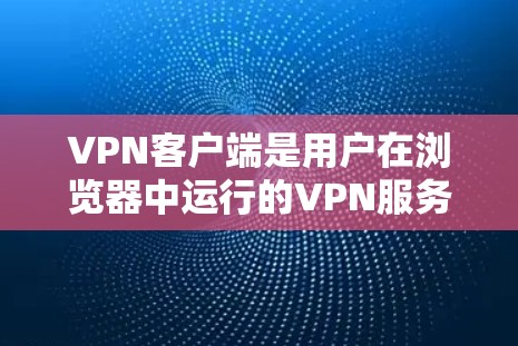 VPN客户端是用户在浏览器中运行的VPN服务，提供了一种更安全、更便捷的VPN体验。官方发布的226版本的VPN客户端可能会包括以下特色