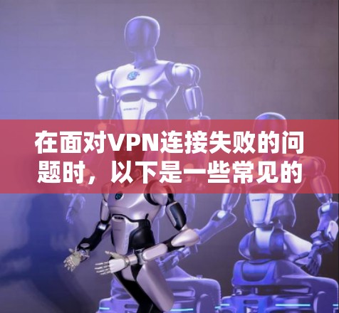 在面对VPN连接失败的问题时，以下是一些常见的解决方法和步骤，供你参考