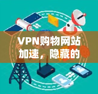 VPN购物网站加速，隐藏的陷阱与隐藏的可能