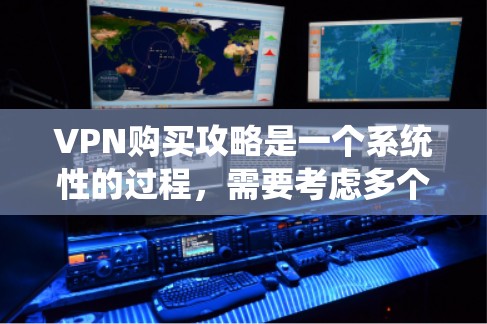 VPN购买攻略是一个系统性的过程，需要考虑多个因素，包括目标用户、预算、安全性和隐私保护等。以下是一些VPN购买攻略的步骤和建议