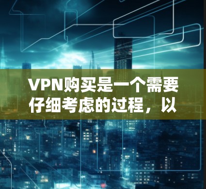 VPN购买是一个需要仔细考虑的过程，以确保安全、高效和符合自己的需求。以下是一些参考指南，可以帮助你更好地选择和购买VPN