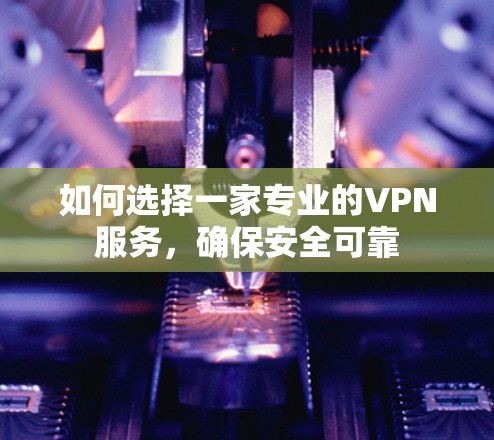 如何选择一家专业的VPN服务，确保安全可靠