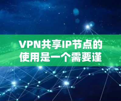 VPN共享IP节点的使用是一个需要谨慎和仔细操作的过程，以确保安全性和隐私。以下是详细的步骤和注意事项，帮助您顺利实现共享IP节点