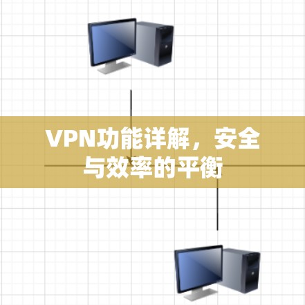VPN功能详解，安全与效率的平衡
