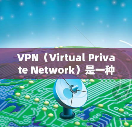 VPN（Virtual Private Network）是一种通过网络加密技术将内部电话、邮件、视频会议等非公开通信转换成公开通信的方式。以下是VPN的主要功能解析