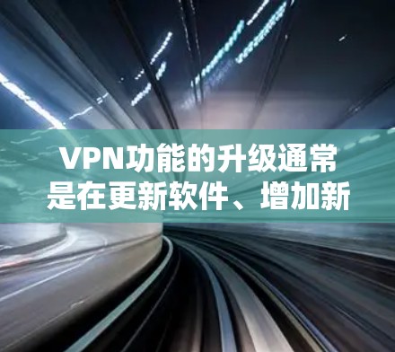 VPN功能的升级通常是在更新软件、增加新功能或修复已知问题后进行的。以下是一些可能的VPN功能更新方向和建议
