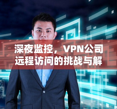 深夜监控，VPN公司远程访问的挑战与解决方案