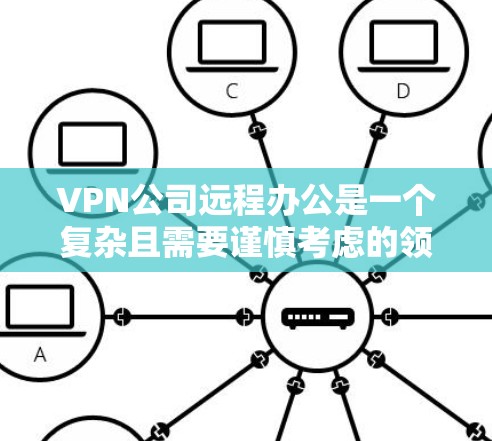 VPN公司远程办公是一个复杂且需要谨慎考虑的领域。以下是关于VPN公司远程办公的关键点，供您参考