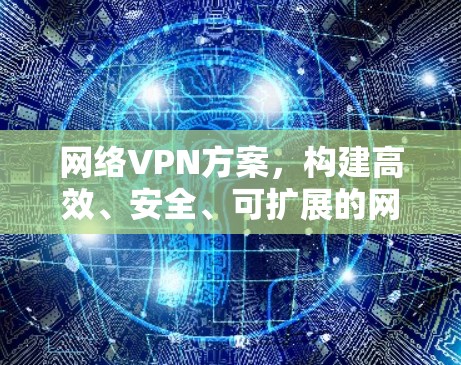 网络VPN方案，构建高效、安全、可扩展的网络连接