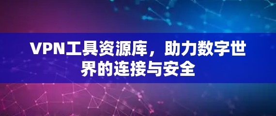 VPN工具资源库，助力数字世界的连接与安全
