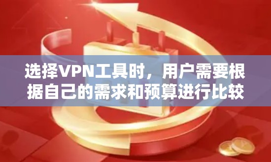 选择VPN工具时，用户需要根据自己的需求和预算进行比较。以下是一些常见的VPN工具及其特点，供用户参考