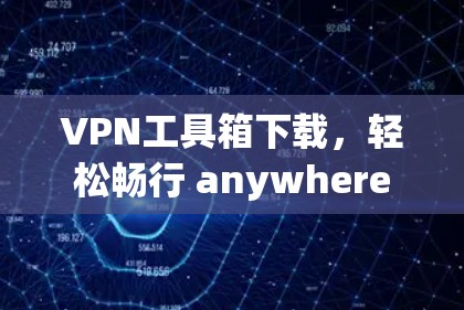 VPN工具箱下载，轻松畅行 anywhere