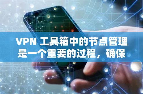 VPN 工具箱中的节点管理是一个重要的过程，确保VPN连接的安全性和高效性。以下是一个逐步的节点管理指南，帮助你完成节点的创建、管理、删除以及配置等方面的工作