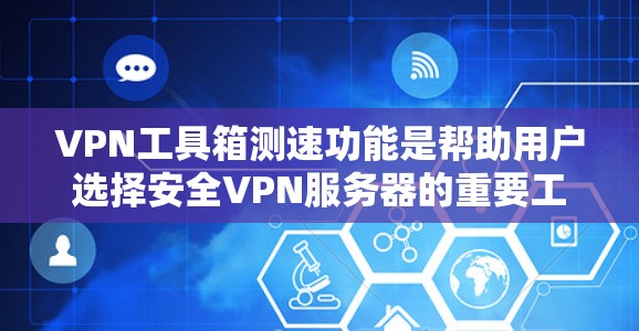 VPN工具箱测速功能是帮助用户选择安全VPN服务器的重要工具。以下是其关键点和使用建议