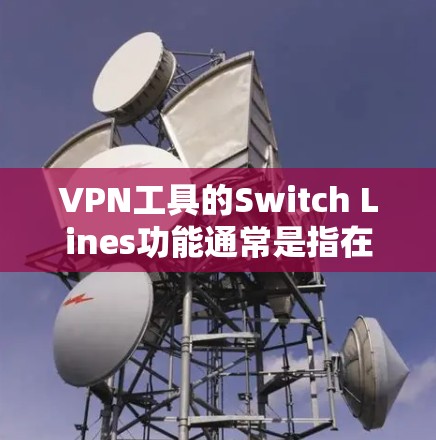 VPN工具的Switch Lines功能通常是指在不同的VPN服务器之间切换连接。这可以通过配置软件或网络设备实现。以下是一些常见的步骤和方法，适用于大多数VPN工具