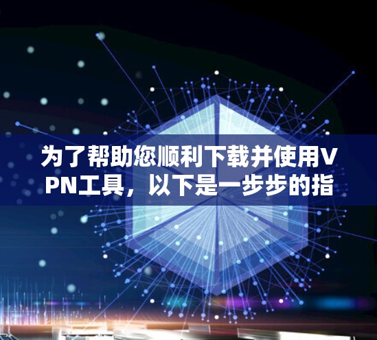 为了帮助您顺利下载并使用VPN工具，以下是一步步的指南，适用于Windows、Mac、Linux和Web环境