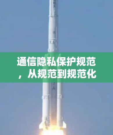 通信隐私保护规范，从规范到规范化的信任