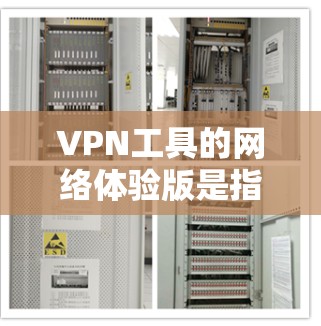 VPN工具的网络体验版是指在非网络环境中使用VPN工具的体验，包括非网络连接、实时数据和参数设置等。以下是对其特点、优缺点及解决方案的详细分析