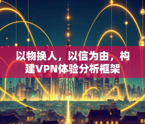 以物换人，以信为由，构建VPN体验分析框架