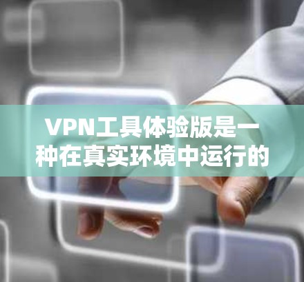 VPN工具体验版是一种在真实环境中运行的VPN功能实验，旨在测试和优化VPN设备的性能、安全性和兼容性。以下是关于VPN工具体验版的详细分析和步骤指南
