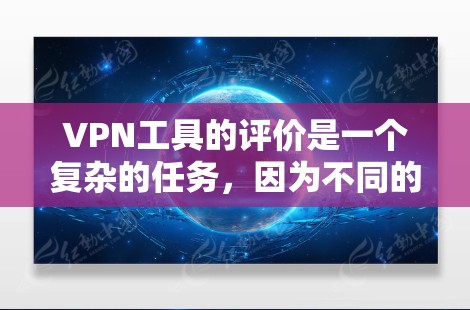 VPN工具的评价是一个复杂的任务，因为不同的工具有不同的功能、价格和使用体验。以下是一些VPN工具的评价，供参考