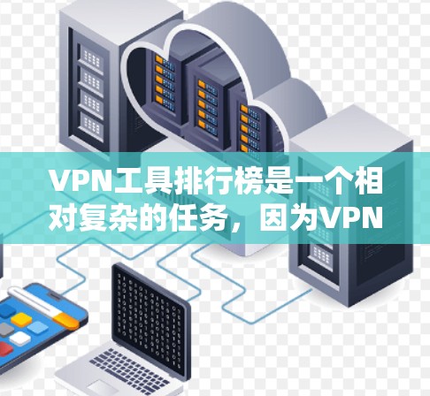 VPN工具排行榜是一个相对复杂的任务，因为VPN工具的排名和评分标准因工具而异，也因用户和平台的不同而变化。不过，我可以为你提供一个基于可信度、安全性和用户体验的VPN工具排名，供参考