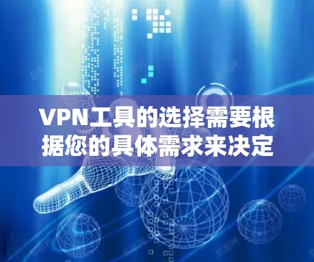 VPN工具的选择需要根据您的具体需求来决定。以下是一些综合考虑的因素，供您参考