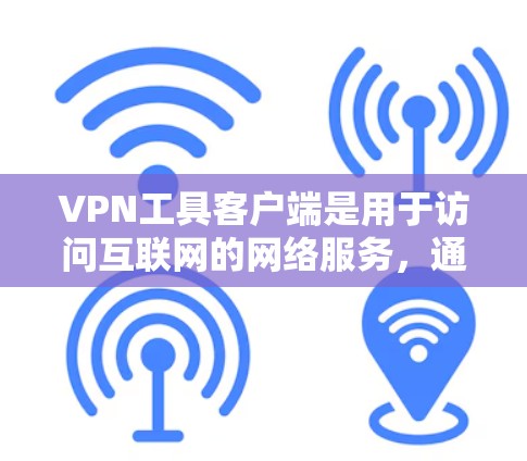 VPN工具客户端是用于访问互联网的网络服务，通过这些客户端软件或插件可以在本地计算机上运行VPN连接。以下是对这些VPN工具客户端的详细分类和总结