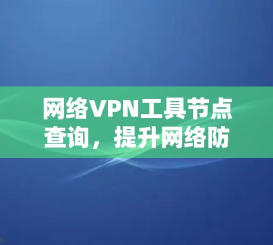 网络VPN工具节点查询，提升网络防护能力的高效选择