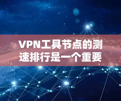 VPN工具节点的测速排行是一个重要的技术指标，帮助用户优化VPN连接的性能。以下是关于VPN工具节点测速排行的详细分析