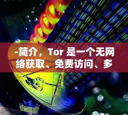 -简介，Tor 是一个无网络获取、免费访问、多端登录的 VPN 服务，支持本地安装和跨平台访问