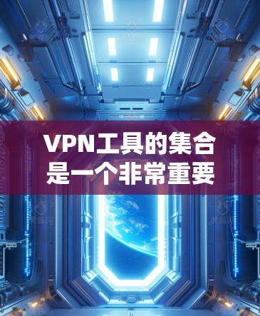 VPN工具的集合是一个非常重要的资源，因为VPN可以帮助您安全地访问互联网。以下是几个主要的VPN工具和软件集合