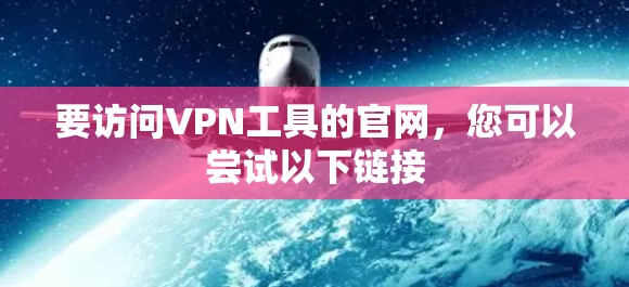 要访问VPN工具的官网,您可以尝试以下链接 要访问VPN工具的官网,您可以尝试以下链接