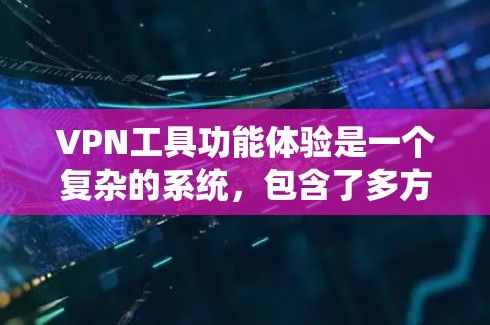 VPN工具功能体验是一个复杂的系统，包含了多方面的功能和设置。以下是对该功能体验的分步解释