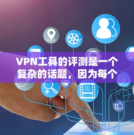 VPN工具的评测是一个复杂的话题，因为每个工具都有其独特的特点和优缺点。以下是一些综合考虑后对几种常见的VPN工具的评测