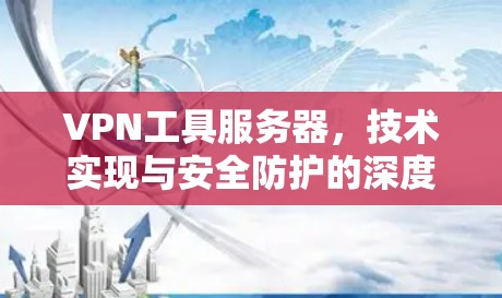 VPN工具服务器，技术实现与安全防护的深度解析