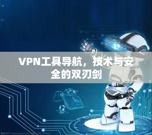 VPN工具导航，技术与安全的双刃剑