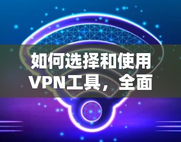 如何选择和使用VPN工具，全面解析