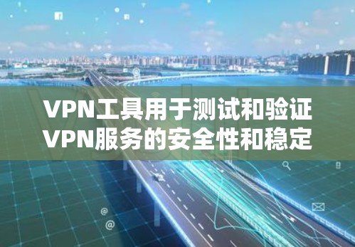 VPN工具用于测试和验证VPN服务的安全性和稳定性。以下是几个主要的VPN工具及其用途